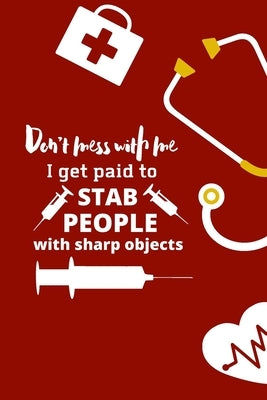 Don't mess with me I get paid to stab people with sharp objects: nurse notebook-nurse journal-nurse gift-nurse practitioner-nurse in progress by Rahaman, Mohammad Soyebur
