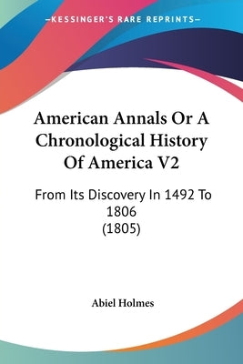 American Annals Or A Chronological History Of America V2: From Its Discovery In 1492 To 1806 (1805) by Holmes, Abiel