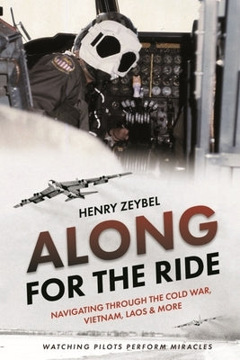 Along for the Ride: Navigating Through the Cold War, Vietnam, Laos & More by Zeybel, Henry