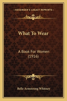 What To Wear: A Book For Women (1916) by Whitney, Belle Armstrong