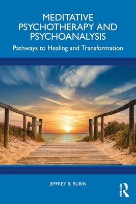 Meditative Psychotherapy and Psychoanalysis: Pathways to Healing and Transformation by B. Rubin, Jeffrey