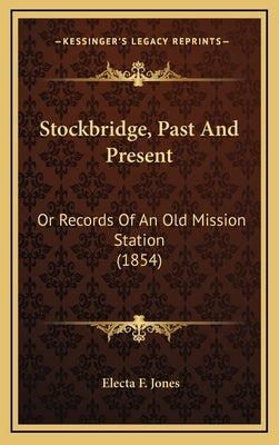Stockbridge, Past and Present: Or Records of an Old Mission Station (1854) by Jones, Electa F.