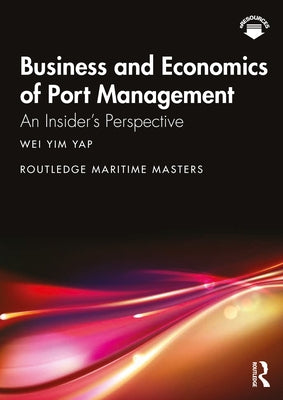 Business and Economics of Port Management: An Insider's Perspective by Yap, Wei Yim