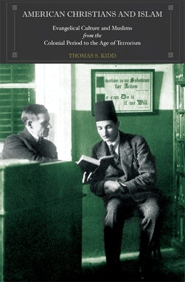 American Christians and Islam: Evangelical Culture and Muslims from the Colonial Period to the Age of Terrorism by Kidd, Thomas S.