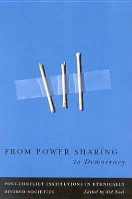 From Power Sharing to Democracy: Post-Conflict Institutions in Ethnically Divided Societies Volume 2 by Noel