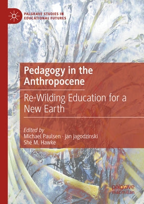 Pedagogy in the Anthropocene: Re-Wilding Education for a New Earth by Paulsen, Michael