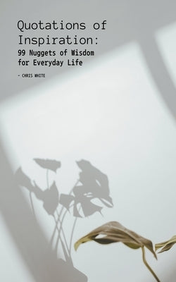 Quotations of Inspiration: 99 Nuggets of Wisdom for Everyday Life by White, Chris