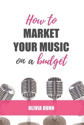How to Market Your Music... on a Budget by Dunn, Olivia