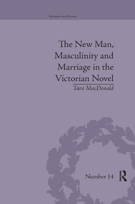 The New Man, Masculinity and Marriage in the Victorian Novel by MacDonald, Tara