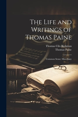 The Life and Writings of Thomas Paine: Common Sense; Miscellany by Rickman, Thomas Clio