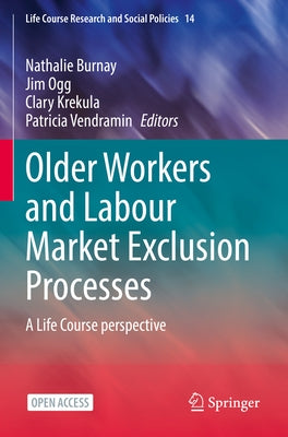 Older Workers and Labour Market Exclusion Processes: A Life Course perspective by Burnay, Nathalie