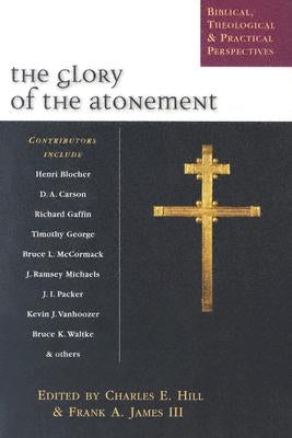 The Glory of the Atonement: Biblical, Theological & Practical Perspectives by Hill, Charles E.