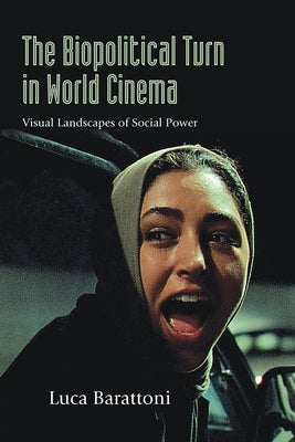 The Biopolitical Turn in World Cinema: Visual Landscapes of Social Power by Barattoni, Luca