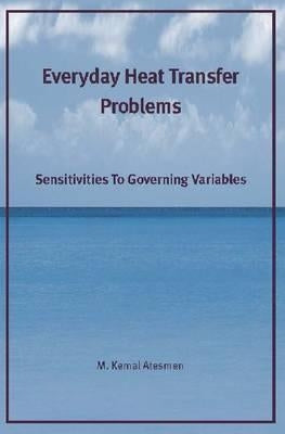 Everyday Heat Transfer Problems: Sensitivities to Governing Variables by Atesmen, M. Kemal