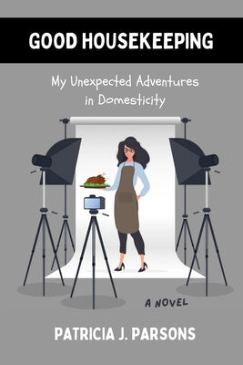 Good Housekeeping: My Unexpected Adventures in Domesticity by Parsons, Patricia J.