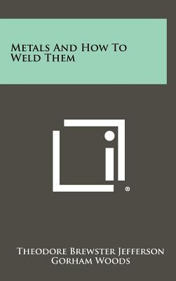Metals And How To Weld Them by Jefferson, Theodore Brewster