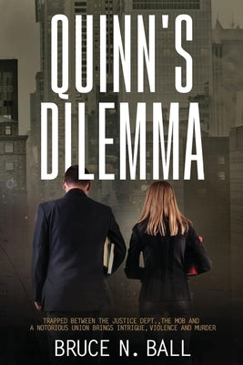 Quinn's Delimma: Trapped Between the Justice Dept., the Mob and A Notorious Union Brings Intrigue, Violence and Murder by Ball, Bruce N.