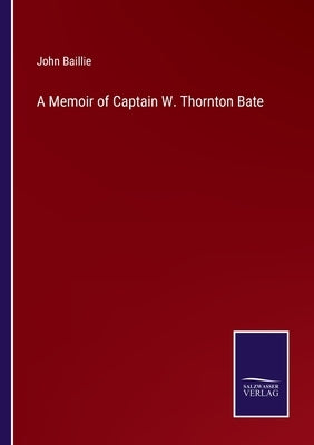 A Memoir of Captain W. Thornton Bate by Baillie, John