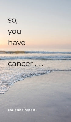 So, You Have Cancer... by Repetti, Christina
