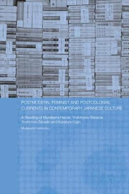 Postmodern, Feminist and Postcolonial Currents in Contemporary Japanese Culture: A Reading of Murakami Haruki, Yoshimoto Banana, Yoshimoto Takaaki and by Murakami, Fuminobu