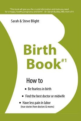 Birth Book #1: How to Find the Best Doctor or Midwife, Have Less Pain in Labor & Be Fearless When Giving Birth by Blight, Steve