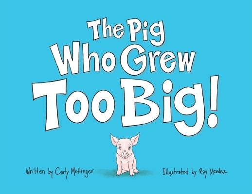 The Pig Who Grew Too Big by Mottinger, Carly