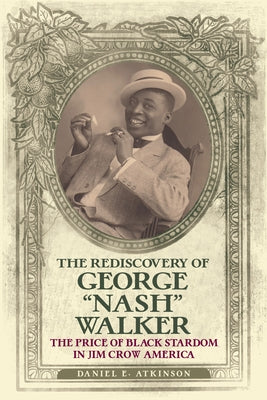The Rediscovery of George Nash Walker: The Price of Black Stardom in Jim Crow America by Atkinson, Daniel E.
