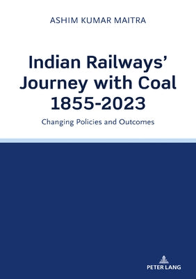 Indian Railways' Journey with Coal 1855-2023: Changing Policies and Outcomes by Maitra, Ashim Kumar