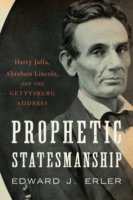 Prophetic Statesmanship: Harry Jaffa, Abraham Lincoln, and the Gettysburg Address by Erler, Edward J.