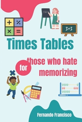 Times Tables for those who hate memorizing!: If you long to learn times tables at the right way. by de Sousa Filho, Fernando Francisco