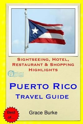 Puerto Rico Travel Guide: Sightseeing, Hotel, Restaurant & Shopping Highlights by Burke, Grace