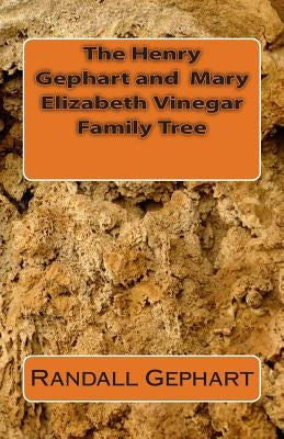 The Henry Gephart and Mary Elizabeth Vinegar Family Tree by Gephart, Randall