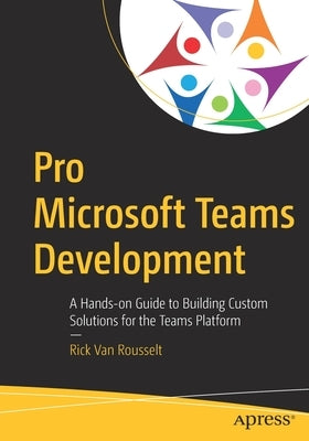 Pro Microsoft Teams Development: A Hands-On Guide to Building Custom Solutions for the Teams Platform by Van Rousselt, Rick