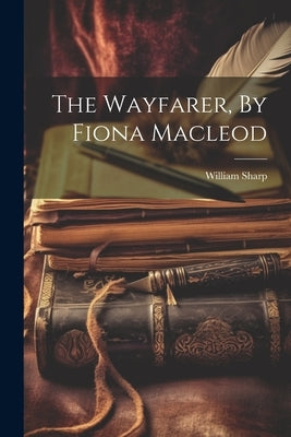 The Wayfarer, By Fiona Macleod by Sharp, William