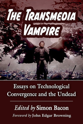 The Transmedia Vampire: Essays on Technological Convergence and the Undead by Bacon, Simon