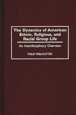 The Dynamics of American Ethnic, Religious, and Racial Group Life: An Interdisciplinary Overview by Perlmutter, Philip