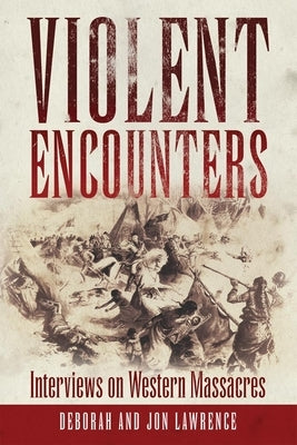 Violent Encounters: Interviews on Western Massacres by Lawrence, Deborah