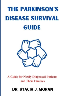 The Parkinson's Disease Survival Guide: A Guide for Newly Diagnosed Patients and Their Families by J. Moran, Stacia