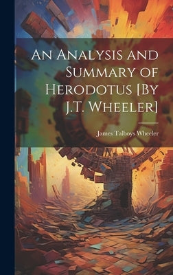 An Analysis and Summary of Herodotus [By J.T. Wheeler] by Wheeler, James Talboys