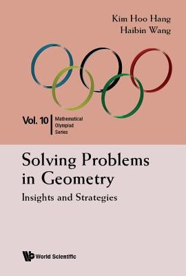 Solving Problems in Geometry: Insights and Strategies for Mathematical Olympiad and Competitions by Hang, Kim Hoo