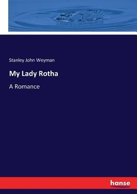 My Lady Rotha: A Romance by Weyman, Stanley John
