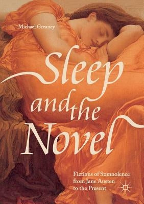 Sleep and the Novel: Fictions of Somnolence from Jane Austen to the Present by Greaney, Michael