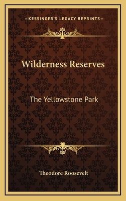 Wilderness Reserves: The Yellowstone Park by Roosevelt, Theodore, IV