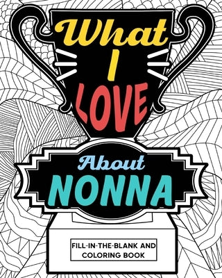 What I Love About Nonna Coloring Book: Coloring Books for Adults, Mother Day Coloring Book, Gift for Grandmother by Paperland