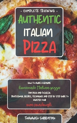 Authentic Italian Pizza: How to make a genuine homemade Italian pizza, focaccia and sheet pan pizza. Professional recipes, techniques and a ste by Sorrentino, Tommaso