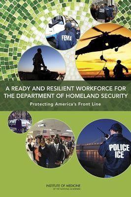 A Ready and Resilient Workforce for the Department of Homeland Security: Protecting America's Front Line by Institute of Medicine