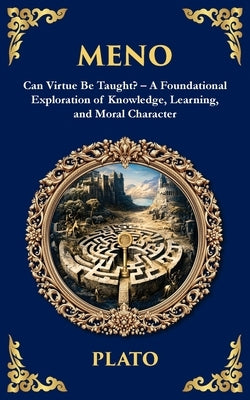 Meno: Can Virtue Be Taught? - A Foundational Exploration of Knowledge, Learning, and Moral Character by Plato