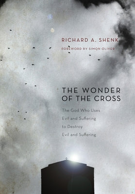The Wonder of the Cross: The God Who Uses Evil and Suffering to Destroy Evil and Suffering by Shenk, Richard A.