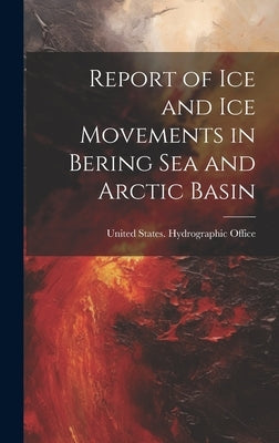 Report of Ice and Ice Movements in Bering Sea and Arctic Basin by United States Hydrographic Office
