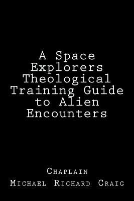 A Space Explorers Theological Training Guide to Alien Encounters by Craig, Michael Richard